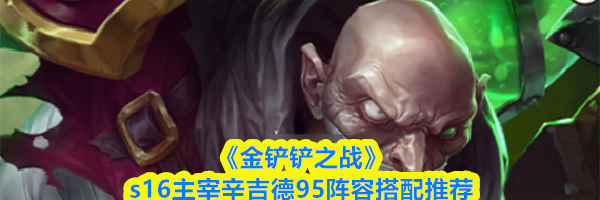 《金铲铲之战》s16主宰辛吉德95阵容搭配推荐