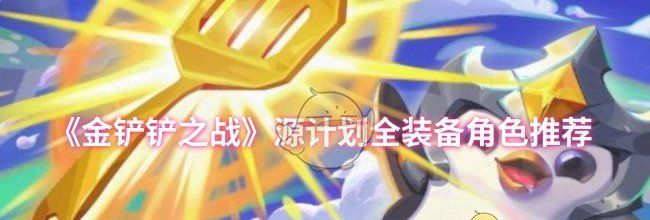 《金铲铲之战》源计划全装备角色推荐