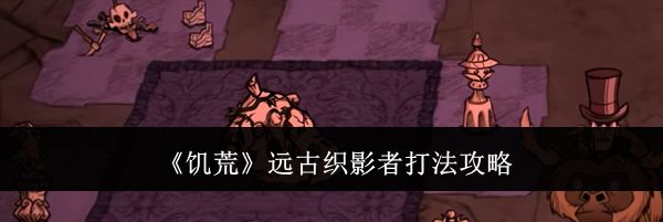 《饥荒》远古织影者打法攻略