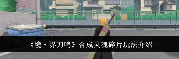 《境·界刀鸣》合成灵魂碎片玩法介绍