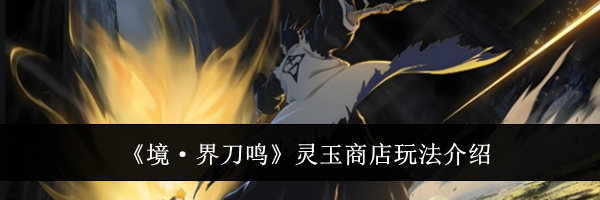 《境·界刀鸣》灵玉商店玩法介绍