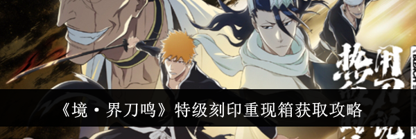 《境·界刀鸣》特级刻印重现箱获取攻略