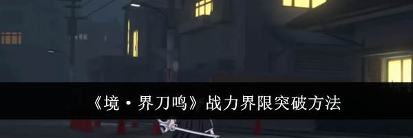 《境·界刀鸣》战力界限突破方法