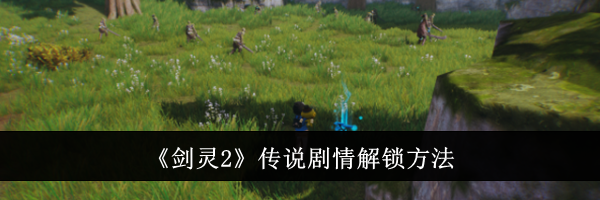《剑灵2》传说剧情解锁方法