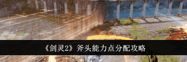 《剑灵2》斧头能力点分配攻略