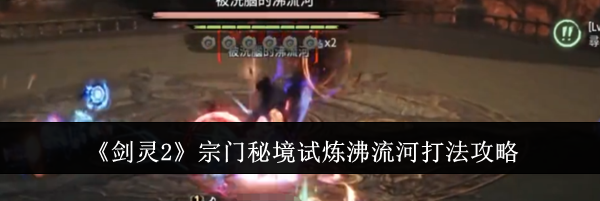《剑灵2》宗门秘境试炼沸流河打法攻略