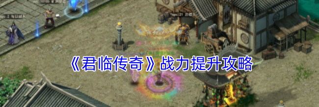 《君临传奇》战力提升攻略