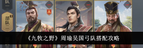 《九牧之野》周瑜吴国弓队搭配攻略