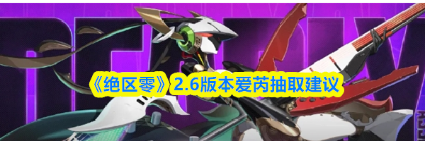 《绝区零》2.6版本爱芮抽取建议