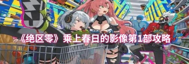 《绝区零》乘上春日的影像第1部攻略