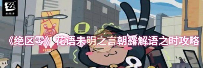 《绝区零》花语未明之言朝露解语之时攻略