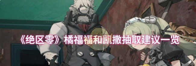 《绝区零》橘福福和凯撒抽取建议一览