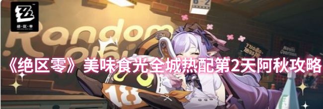 《绝区零》美味食光全城热配第2天阿秋攻略