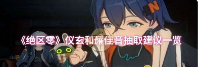 《绝区零》仪玄和耀佳音抽取建议一览