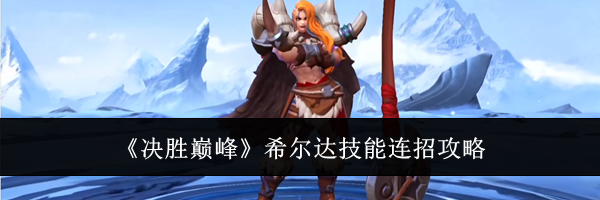 《决胜巅峰》希尔达技能连招攻略