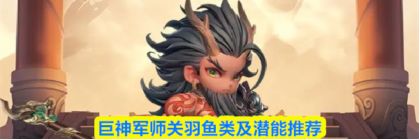 巨神军师关羽鱼类及潜能推荐
