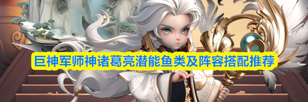 巨神军师神诸葛亮潜能鱼类及阵容搭配推荐
