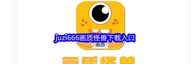 juzi666画质怪兽下载入口