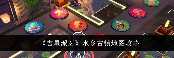 《吉星派对》水乡古镇地图攻略