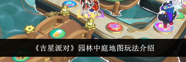 《吉星派对》园林中庭地图玩法介绍