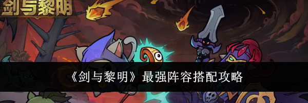 《剑与黎明》最强阵容搭配攻略