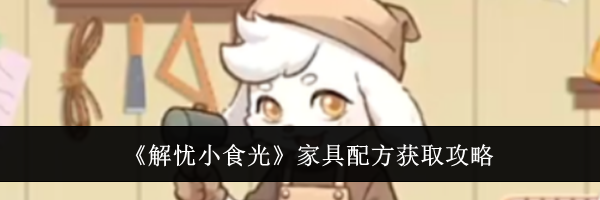 《解忧小食光》家具配方获取攻略