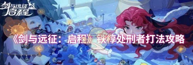 《剑与远征：启程》铁椁处刑者打法攻略