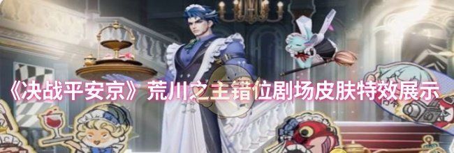 《决战平安京》荒川之主错位剧场皮肤特效展示