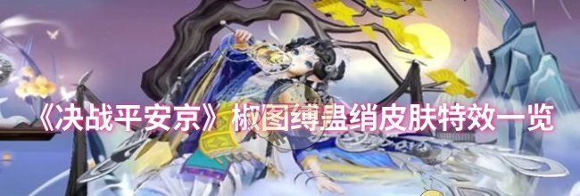 《决战平安京》椒图缚蛊绡皮肤特效一览