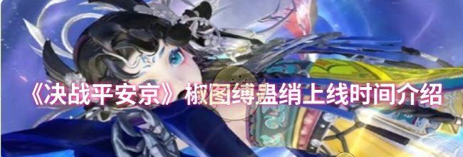 《决战平安京》椒图缚蛊绡上线时间介绍