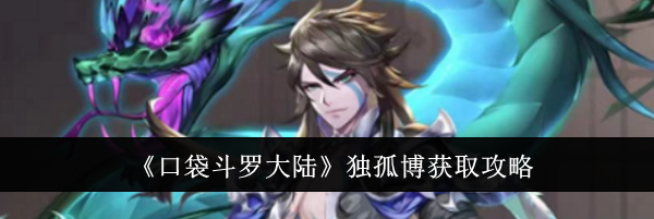 《口袋斗罗大陆》独孤博获取攻略