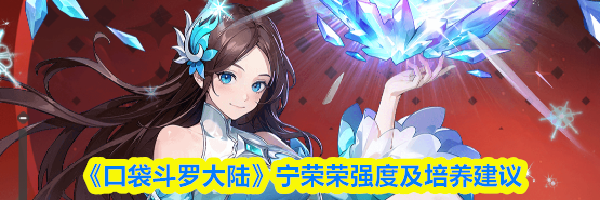 《口袋斗罗大陆》宁荣荣强度及培养建议