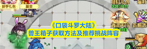 《口袋斗罗大陆》兽王箱子获取方法及推荐挑战阵容