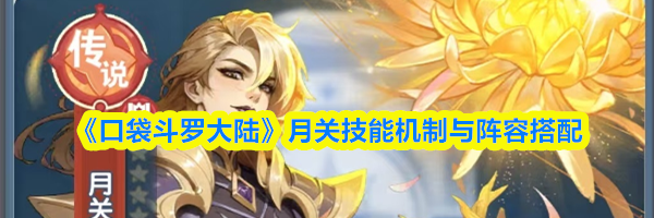 《口袋斗罗大陆》月关技能机制与阵容搭配