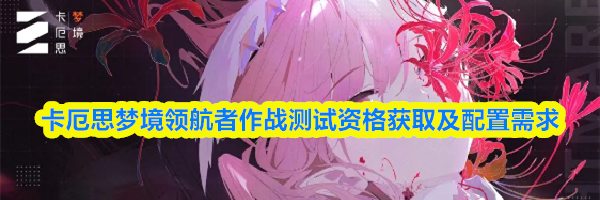 卡厄思梦境领航者作战测试资格获取及配置需求