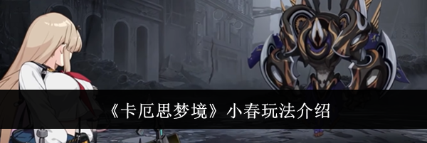 《卡厄思梦境》小春玩法介绍