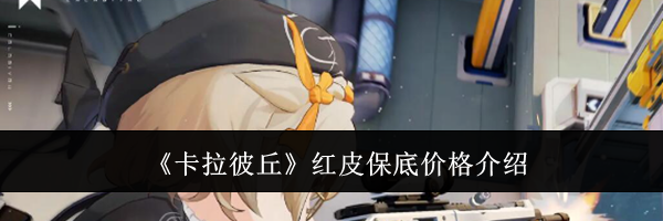 《卡拉彼丘》红皮保底价格介绍