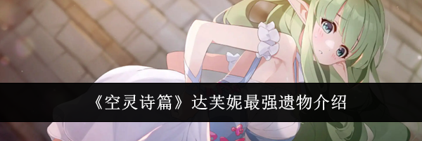 《空灵诗篇》达芙妮最强遗物介绍
