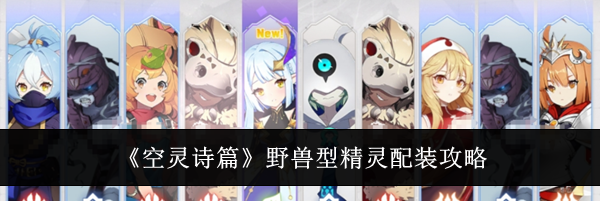 《空灵诗篇》野兽型精灵配装攻略