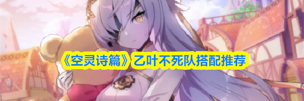《空灵诗篇》乙叶不死队搭配推荐