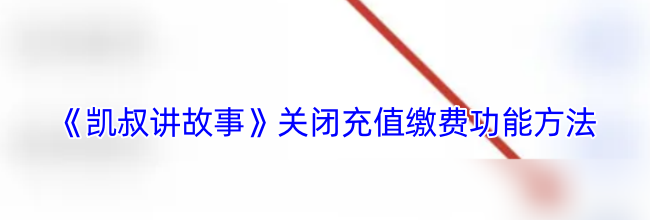 《凯叔讲故事》关闭充值缴费功能方法