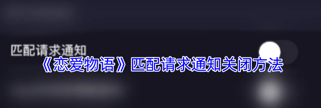 《恋爱物语》匹配请求通知关闭方法