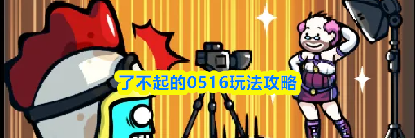 了不起的0516玩法攻略