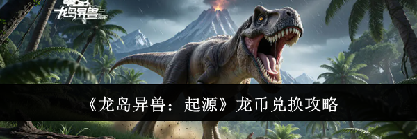 《龙岛异兽：起源》龙币兑换攻略
