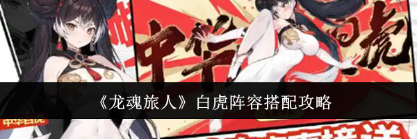《龙魂旅人》白虎阵容搭配攻略