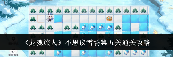 《龙魂旅人》不思议雪场第五关通关攻略