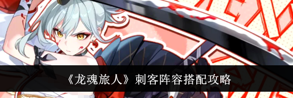 《龙魂旅人》刺客阵容搭配攻略