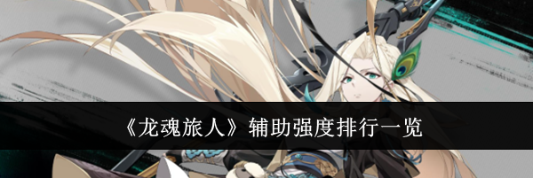 《龙魂旅人》辅助强度排行一览