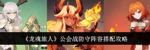 《龙魂旅人》公会战防守阵容搭配攻略
