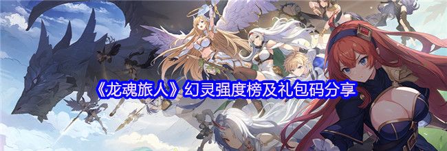 《龙魂旅人》幻灵强度榜及礼包码分享